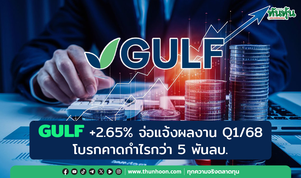 GULF +2.65% จ่อแจ้งผลงาน Q1/68 โบรกคาดกำไรกว่า 5 พันลบ. 